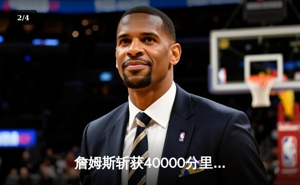 詹姆斯斩获40000分里程碑 湖人加时鏖战力克掘金止连败 - 2