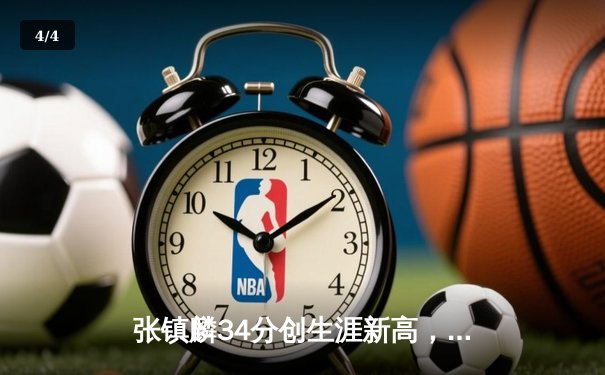 张镇麟34分创生涯新高，辽宁本钢加时险胜广东宏远夺赛点 - 4
