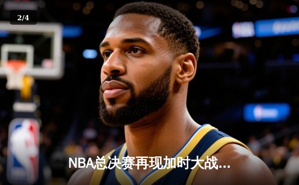 NBA总决赛再现加时大战，湖人主场惊险逆转掘金夺得赛点 - 2