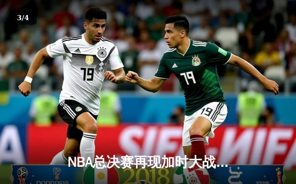 NBA总决赛再现加时大战，湖人主场惊险逆转掘金夺得赛点 - 3