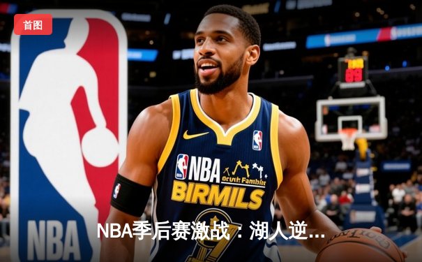 NBA季后赛激战：湖人逆转掘金，詹姆斯准三双引领关键胜利