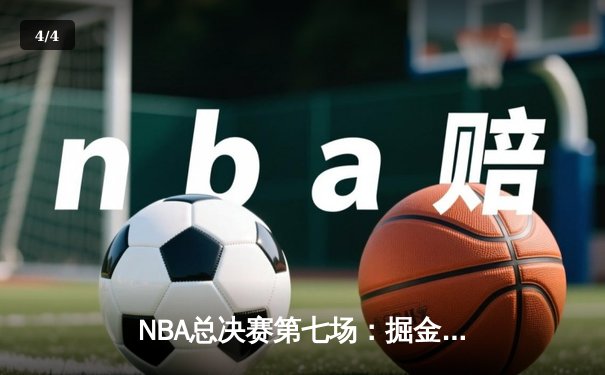 NBA总决赛第七场：掘金加时险胜热火，约基奇三双率队首夺总冠军 - 4