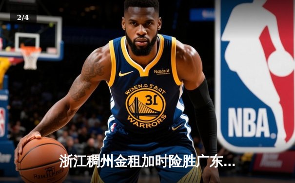 浙江稠州金租加时险胜广东宏远 吴前关键三分锁定胜局 - 2
