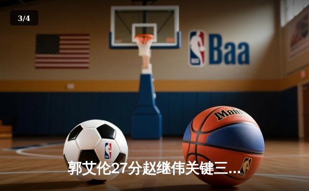 郭艾伦27分赵继伟关键三分 辽宁险胜广东总决赛2-1领先 - 3