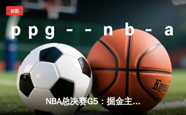 NBA总决赛G5：掘金主场力克热火夺冠 约基奇FMVP实至名归