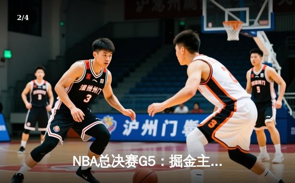 NBA总决赛G5：掘金主场加时险胜热火，约基奇40+三双创历史记录 - 2