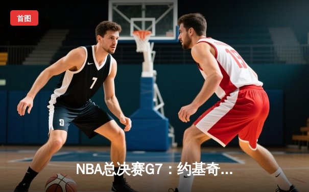 NBA总决赛G7：约基奇三双带领掘金逆转凯尔特人，首夺总冠军