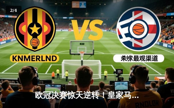 欧冠决赛惊天逆转！皇家马德里3-1力克利物浦，维尼修斯双响锁定第15冠 - 2