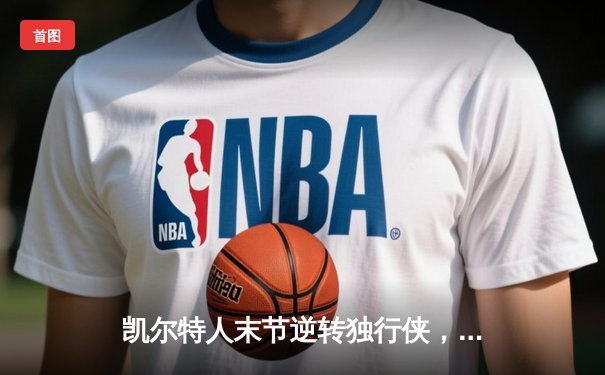 凯尔特人末节逆转独行侠，塔图姆31分加冕NBA总冠军