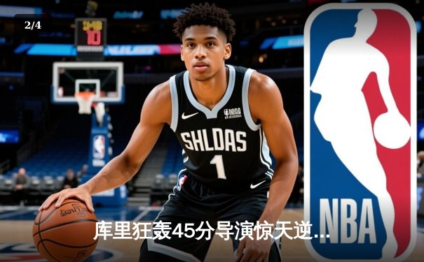 库里狂轰45分导演惊天逆转，勇士加时险胜凯尔特人扳平总比分 - 2