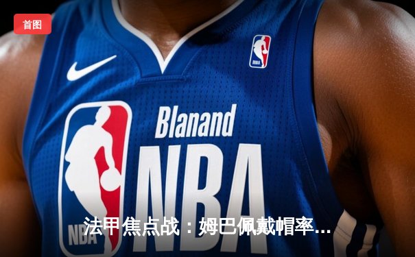 法甲焦点战：姆巴佩戴帽率巴黎5-2摩纳哥，提前三轮锁定联赛冠军