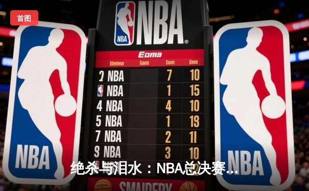 绝杀与泪水：NBA总决赛G7，凯尔特人险胜勇士重夺总冠军