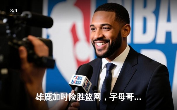 雄鹿加时险胜篮网，字母哥44分创赛季新高，杜兰特空砍37分难救主 - 3