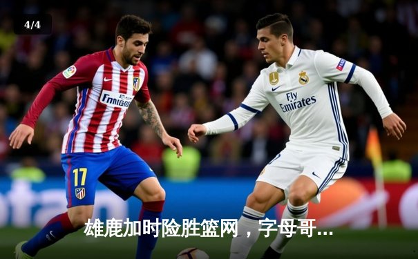 雄鹿加时险胜篮网，字母哥44分创赛季新高，杜兰特空砍37分难救主 - 4